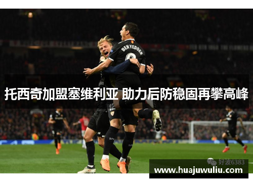 托西奇加盟塞维利亚 助力后防稳固再攀高峰